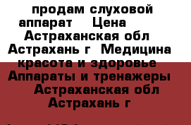 продам слуховой аппарат  › Цена ­ 700 - Астраханская обл., Астрахань г. Медицина, красота и здоровье » Аппараты и тренажеры   . Астраханская обл.,Астрахань г.